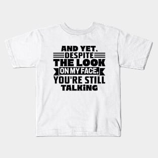 AND YET, DESPITE THE LOOK ON MY FACE, YOU'RE STILL TALKING Kids T-Shirt